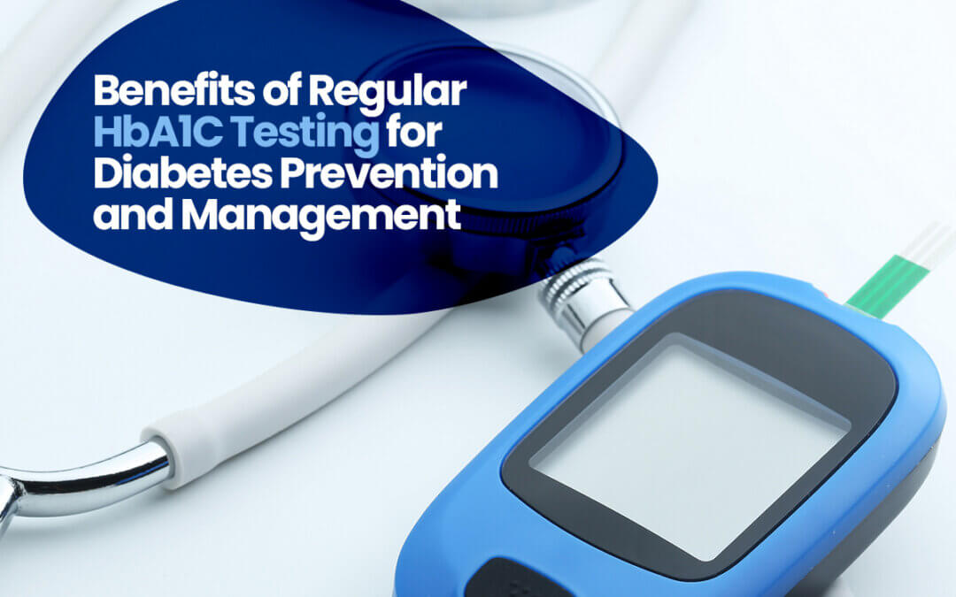 Benefits of Regular HbA1C Testing for Diabetes Prevention and Management